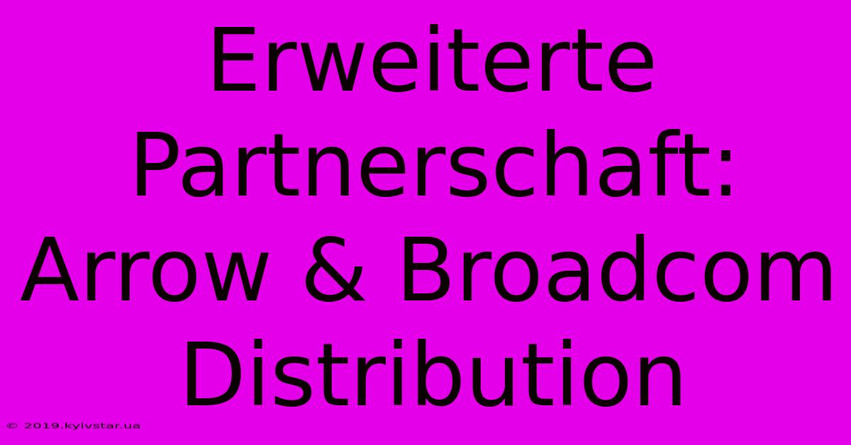 Erweiterte Partnerschaft: Arrow & Broadcom Distribution