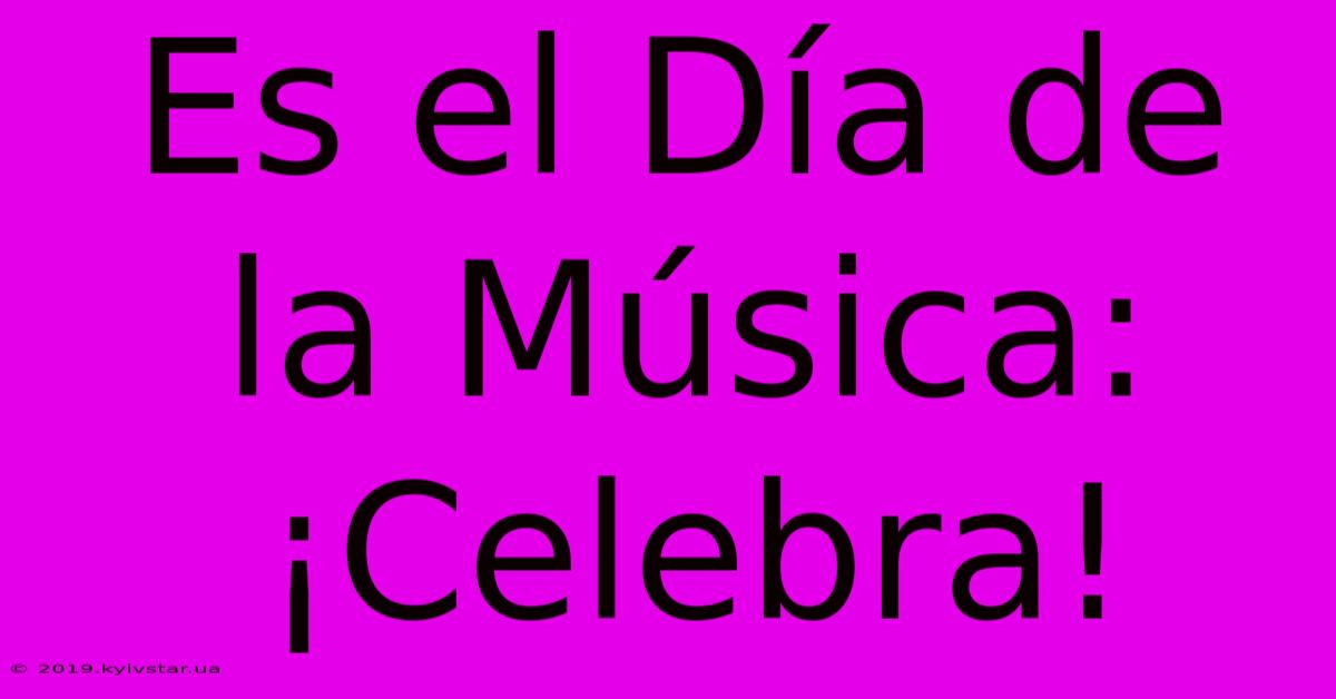 Es El Día De La Música: ¡Celebra!