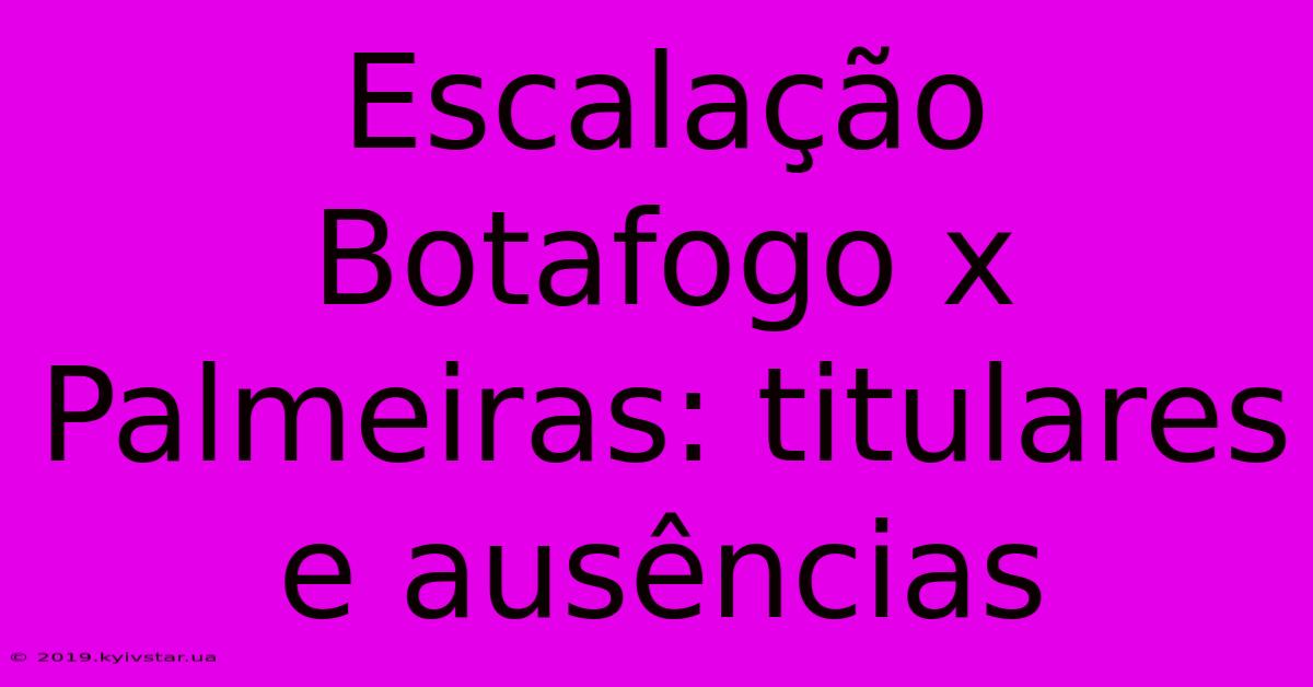 Escalação Botafogo X Palmeiras: Titulares E Ausências