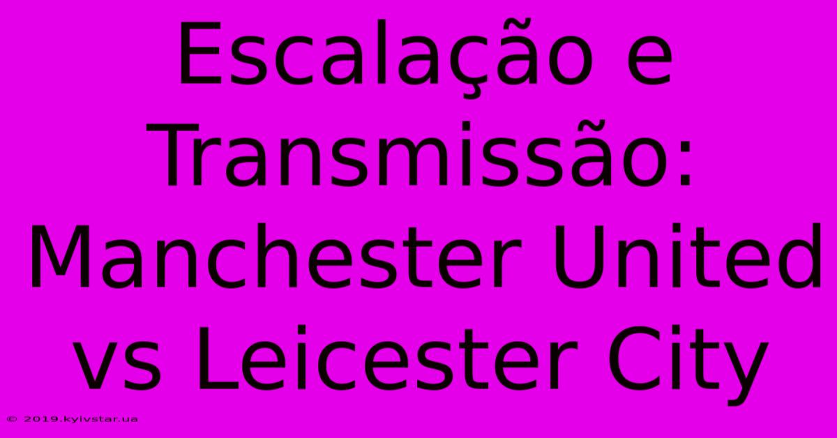 Escalação E Transmissão: Manchester United Vs Leicester City