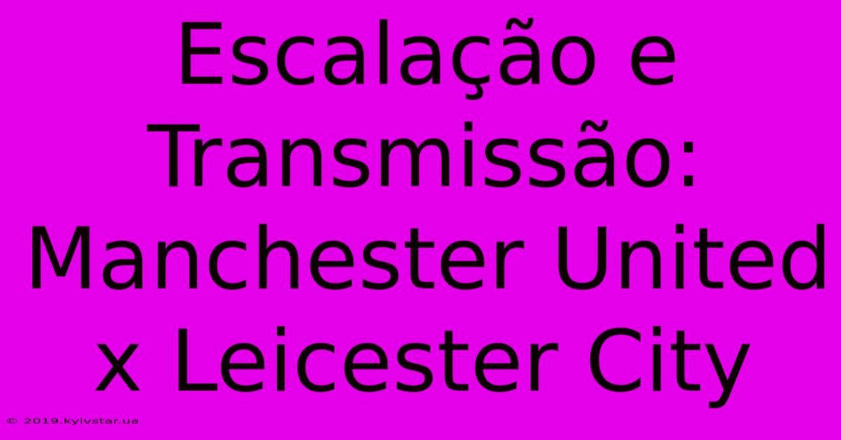 Escalação E Transmissão: Manchester United X Leicester City  