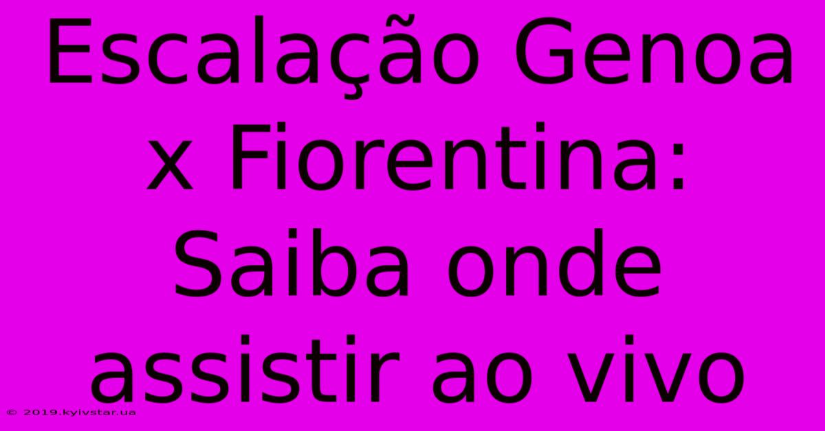 Escalação Genoa X Fiorentina: Saiba Onde Assistir Ao Vivo