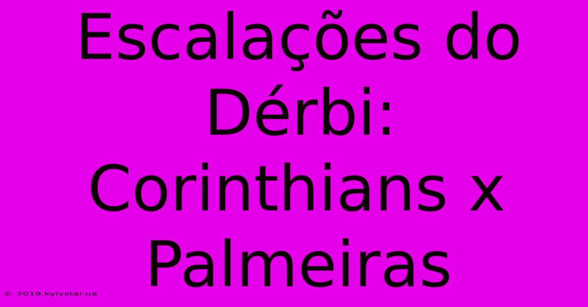 Escalações Do Dérbi: Corinthians X Palmeiras 