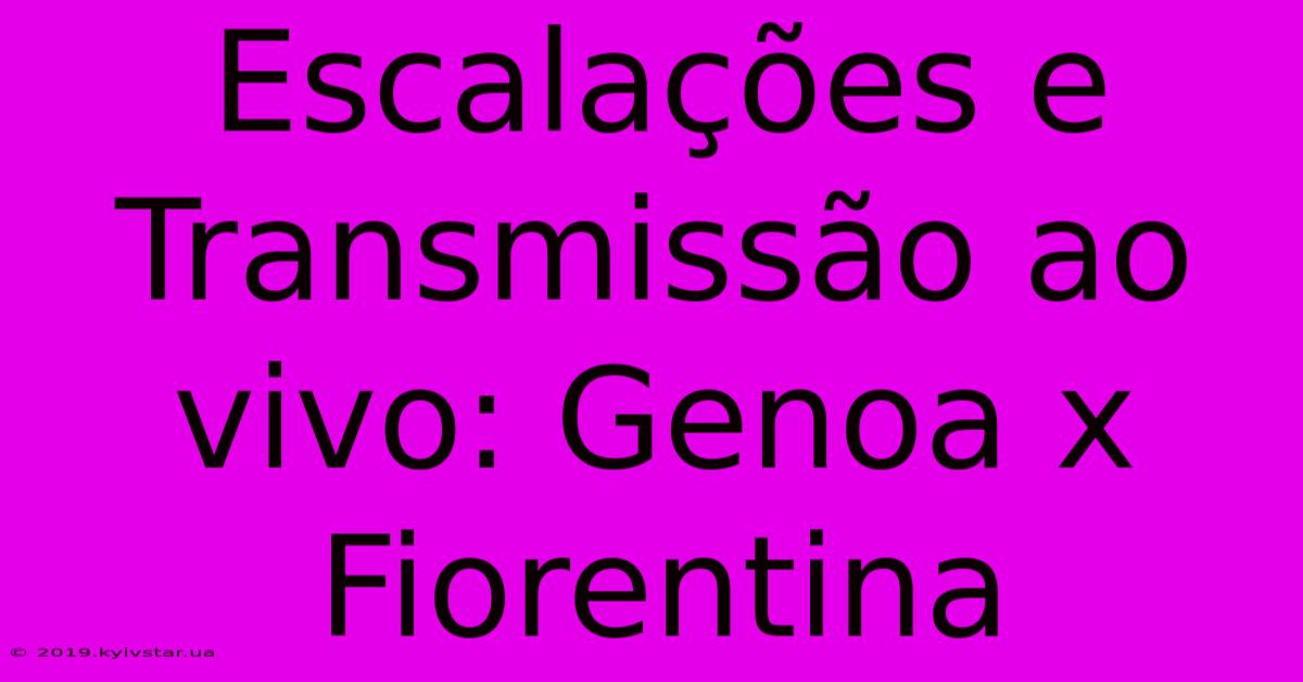 Escalações E Transmissão Ao Vivo: Genoa X Fiorentina 