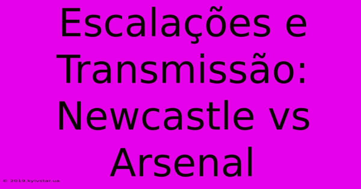 Escalações E Transmissão: Newcastle Vs Arsenal