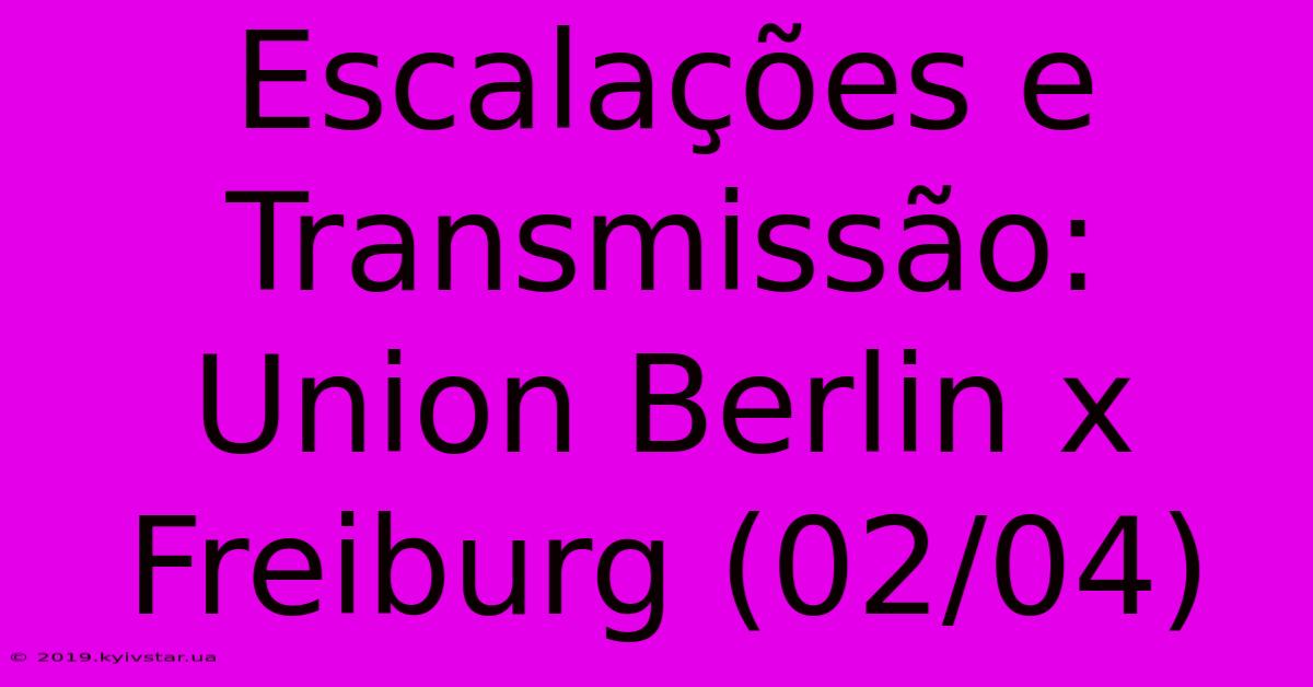 Escalações E Transmissão: Union Berlin X Freiburg (02/04)