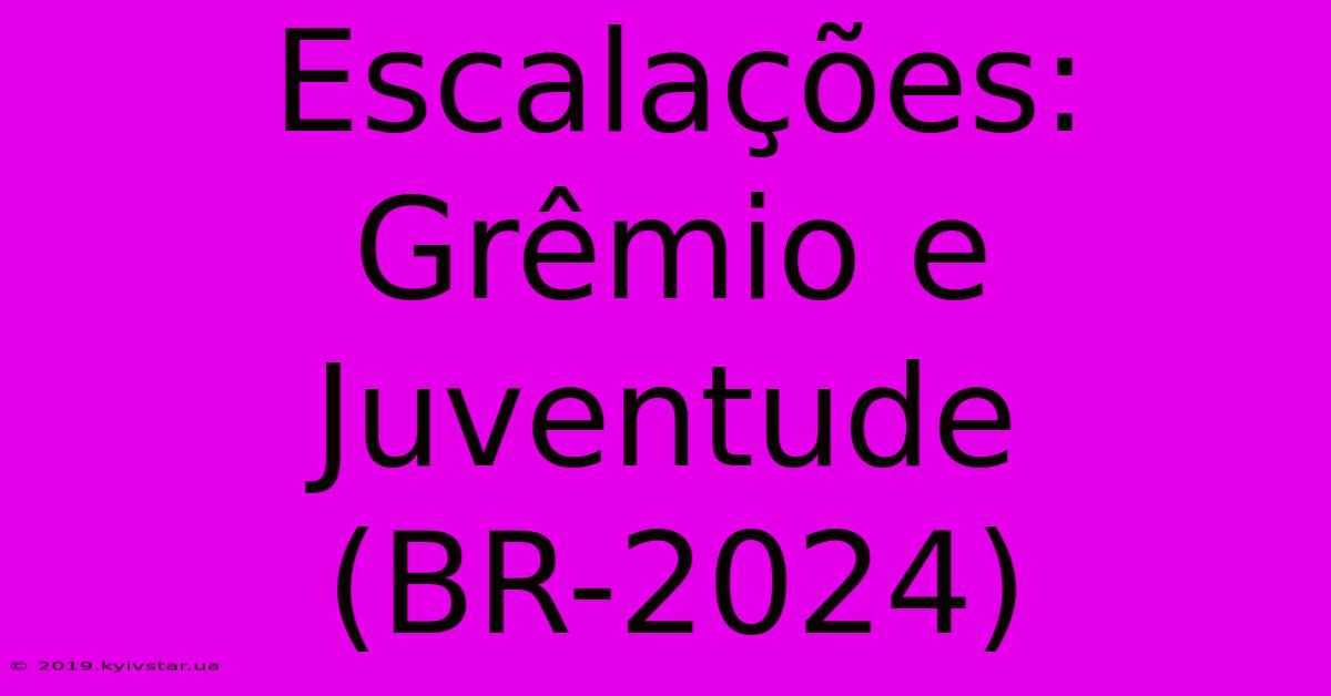 Escalações: Grêmio E Juventude (BR-2024)