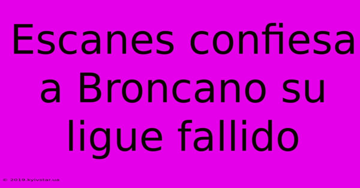 Escanes Confiesa A Broncano Su Ligue Fallido