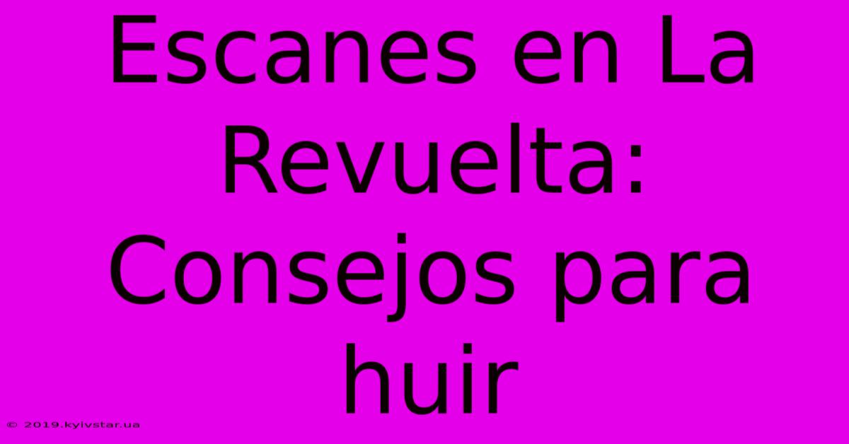 Escanes En La Revuelta: Consejos Para Huir