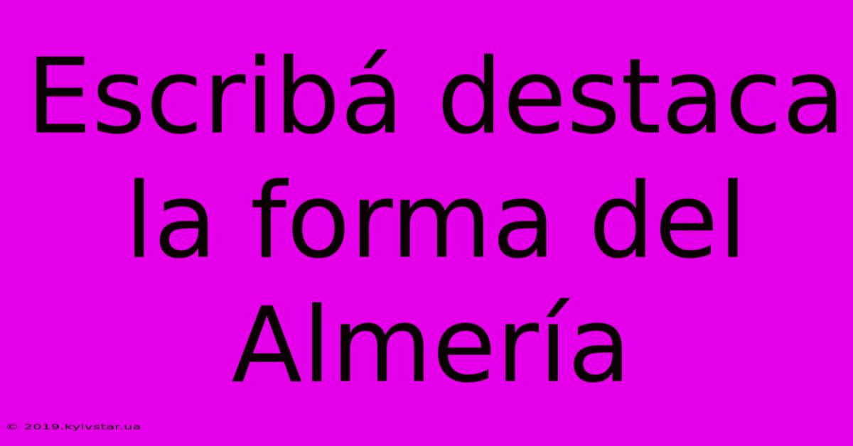 Escribá Destaca La Forma Del Almería