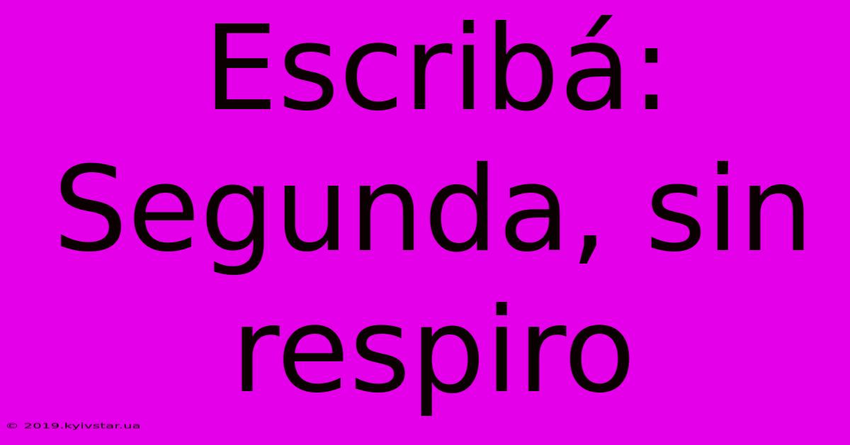 Escribá: Segunda, Sin Respiro