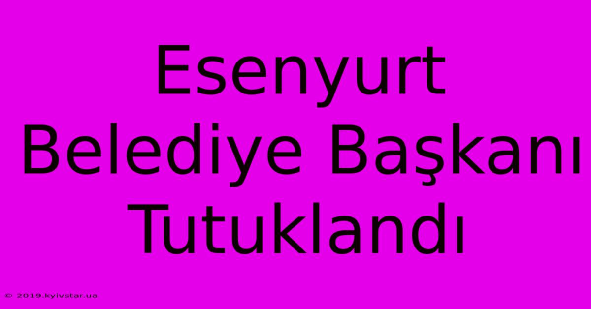 Esenyurt Belediye Başkanı Tutuklandı 