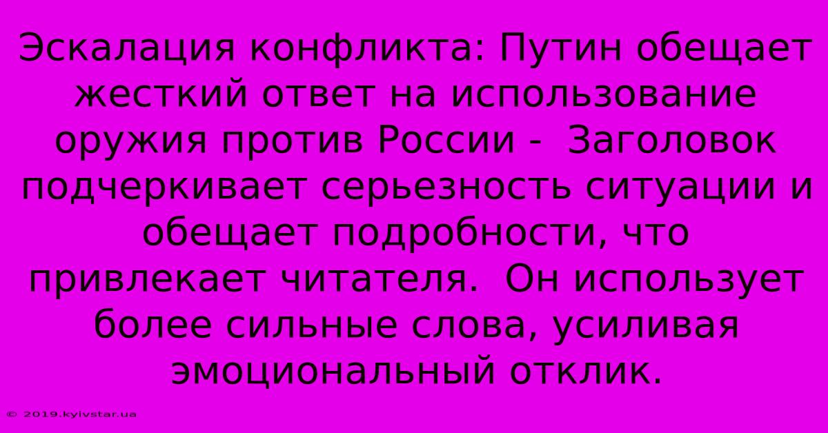 Эскалация Конфликта: Путин Обещает Жесткий Ответ На Использование Оружия Против России -  Заголовок Подчеркивает Серьезность Ситуации И Обещает Подробности, Что Привлекает Читателя.  Он Использует Более Сильные Слова, Усиливая Эмоциональный Отклик.