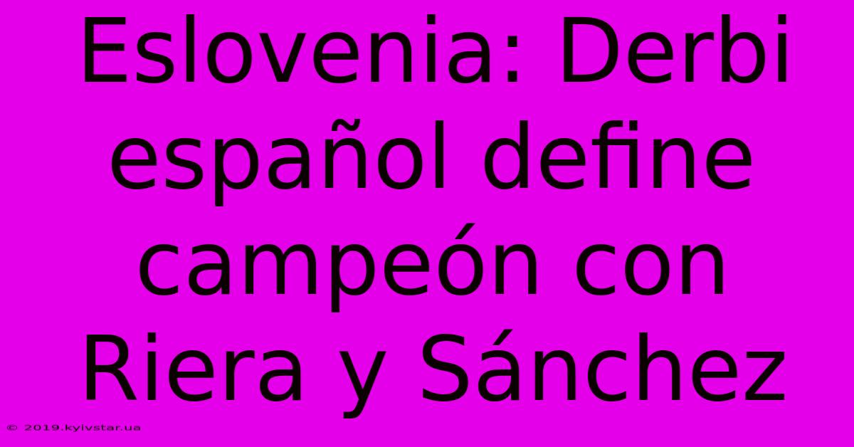 Eslovenia: Derbi Español Define Campeón Con Riera Y Sánchez