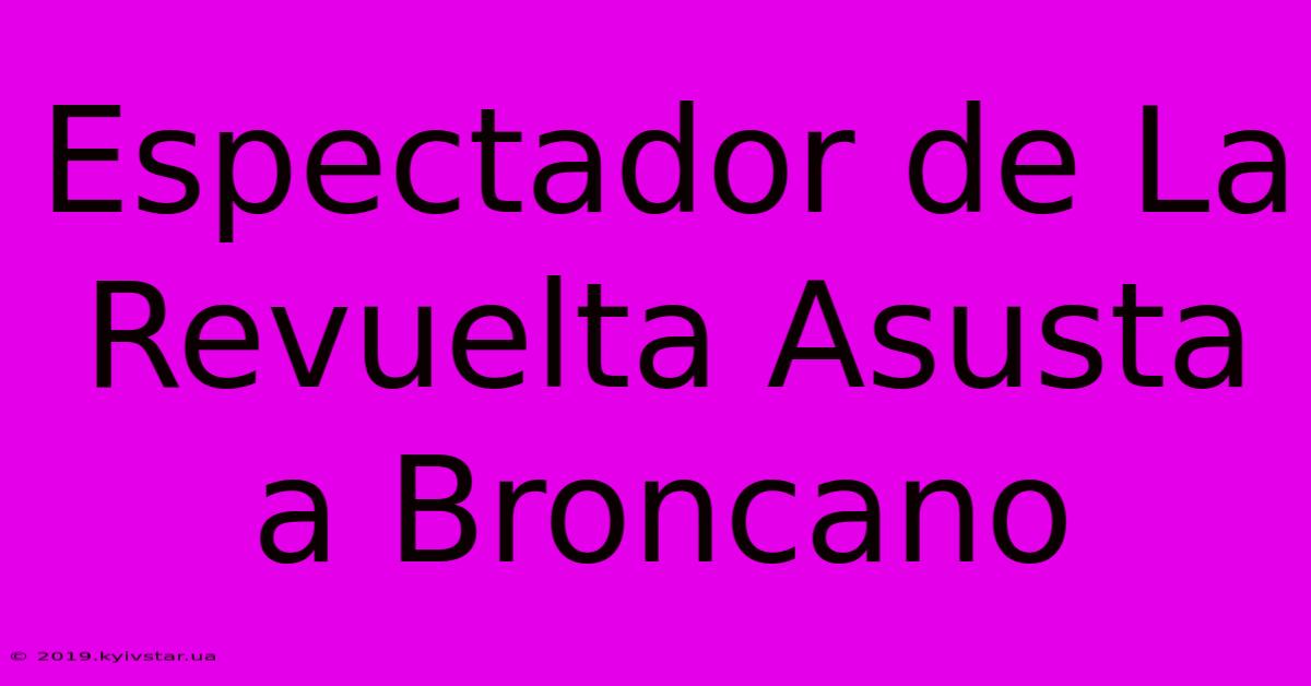 Espectador De La Revuelta Asusta A Broncano