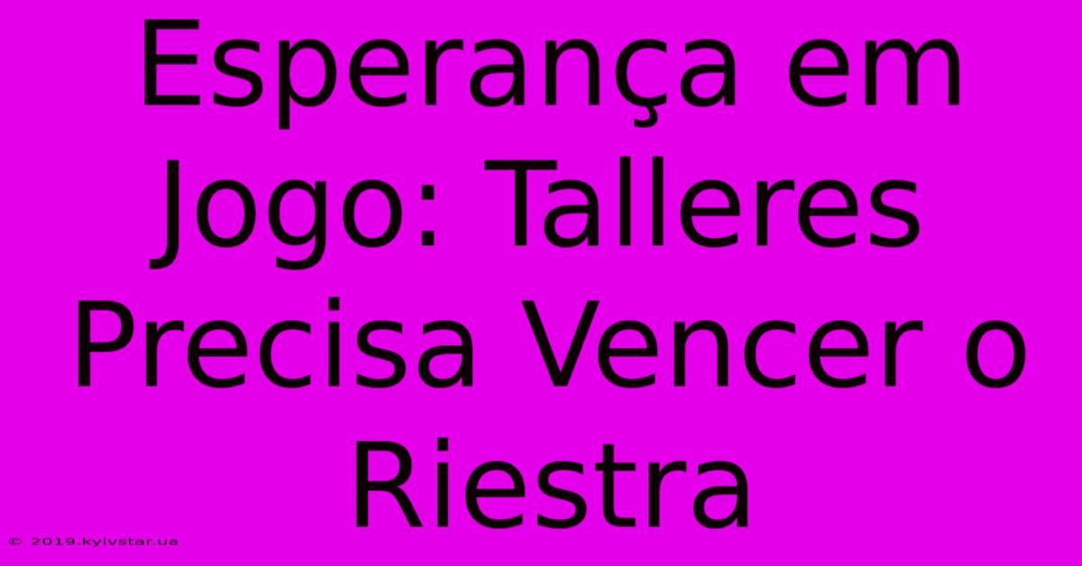 Esperança Em Jogo: Talleres Precisa Vencer O Riestra