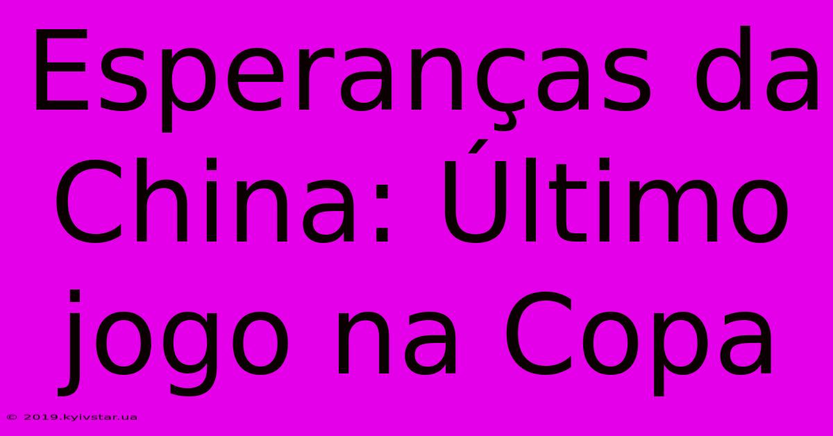 Esperanças Da China: Último Jogo Na Copa