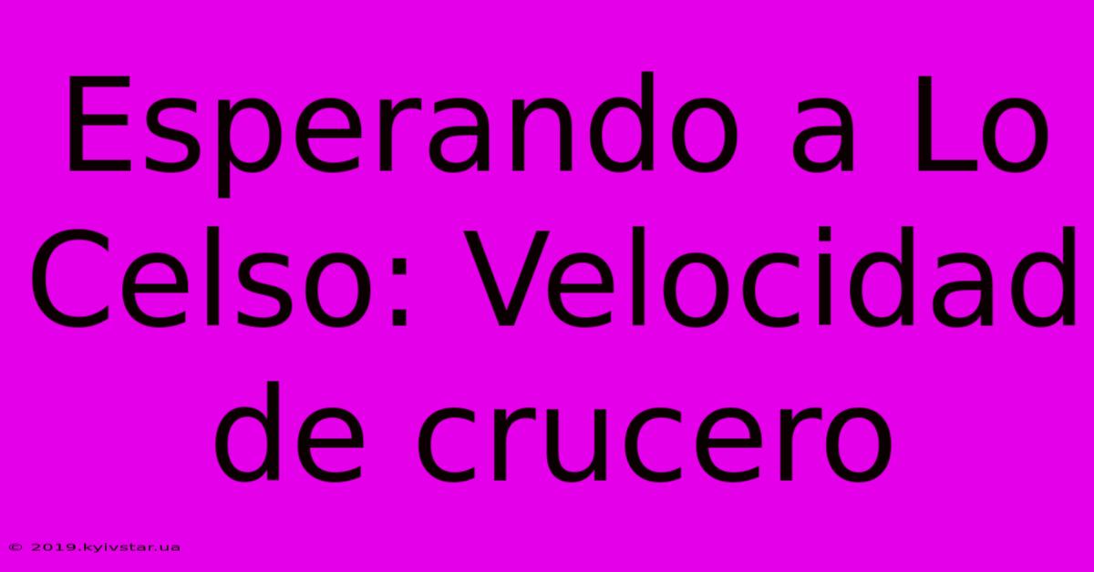 Esperando A Lo Celso: Velocidad De Crucero