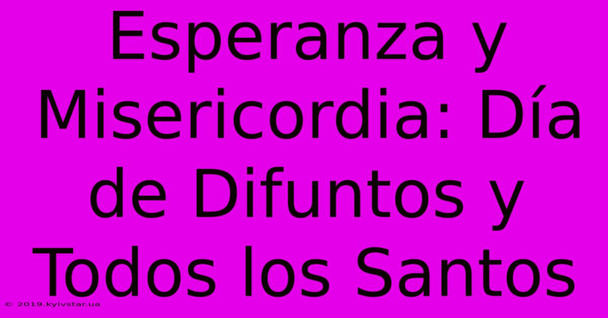 Esperanza Y Misericordia: Día De Difuntos Y Todos Los Santos