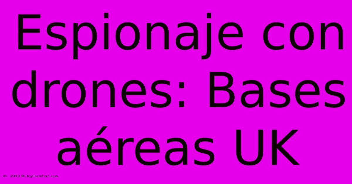 Espionaje Con Drones: Bases Aéreas UK