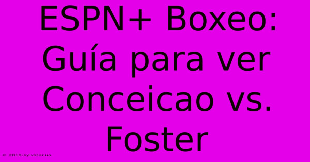 ESPN+ Boxeo: Guía Para Ver Conceicao Vs. Foster 