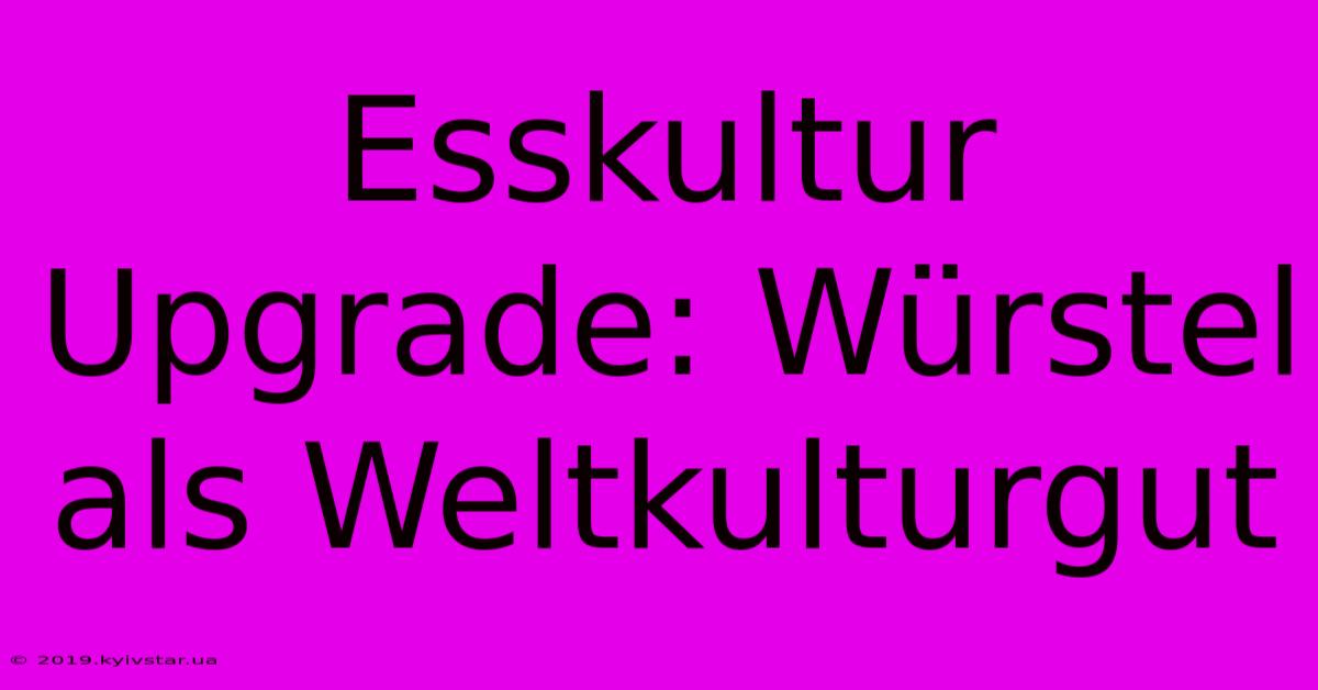 Esskultur Upgrade: Würstel Als Weltkulturgut