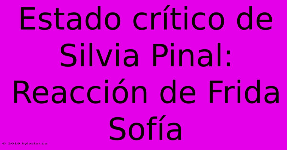 Estado Crítico De Silvia Pinal: Reacción De Frida Sofía