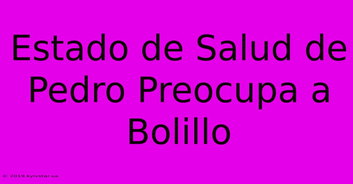 Estado De Salud De Pedro Preocupa A Bolillo