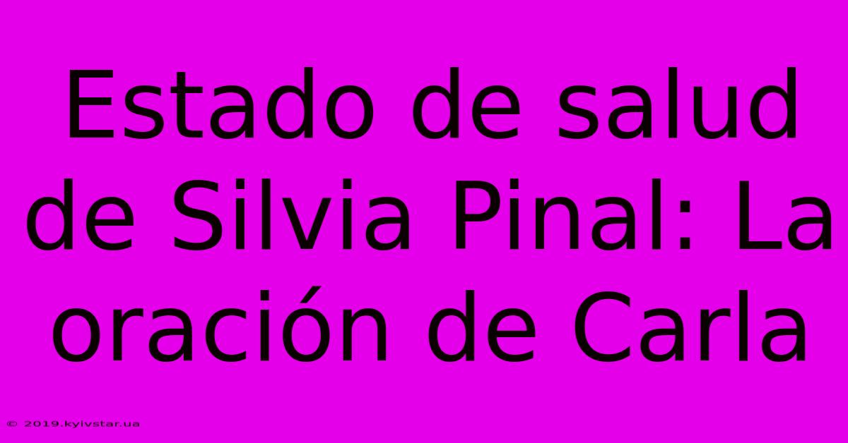 Estado De Salud De Silvia Pinal: La Oración De Carla