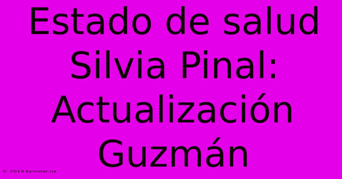 Estado De Salud Silvia Pinal:  Actualización Guzmán