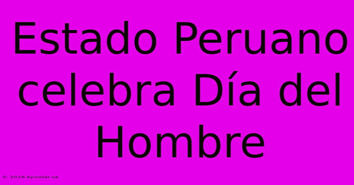 Estado Peruano Celebra Día Del Hombre