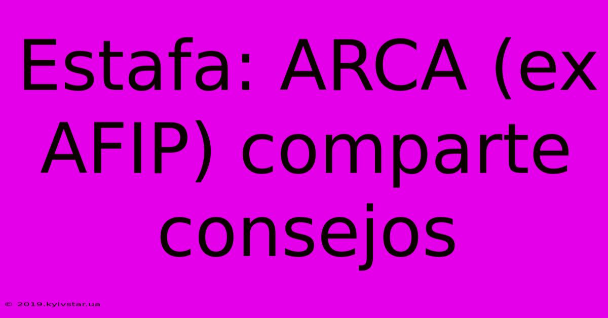 Estafa: ARCA (ex AFIP) Comparte Consejos