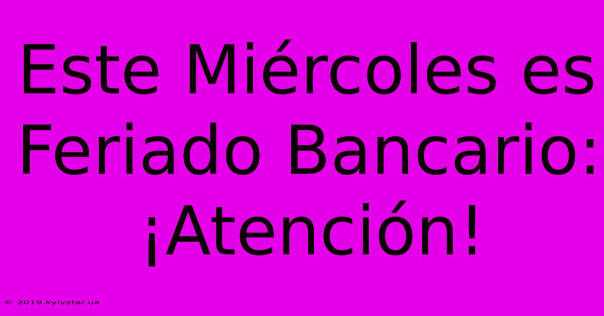 Este Miércoles Es Feriado Bancario: ¡Atención!