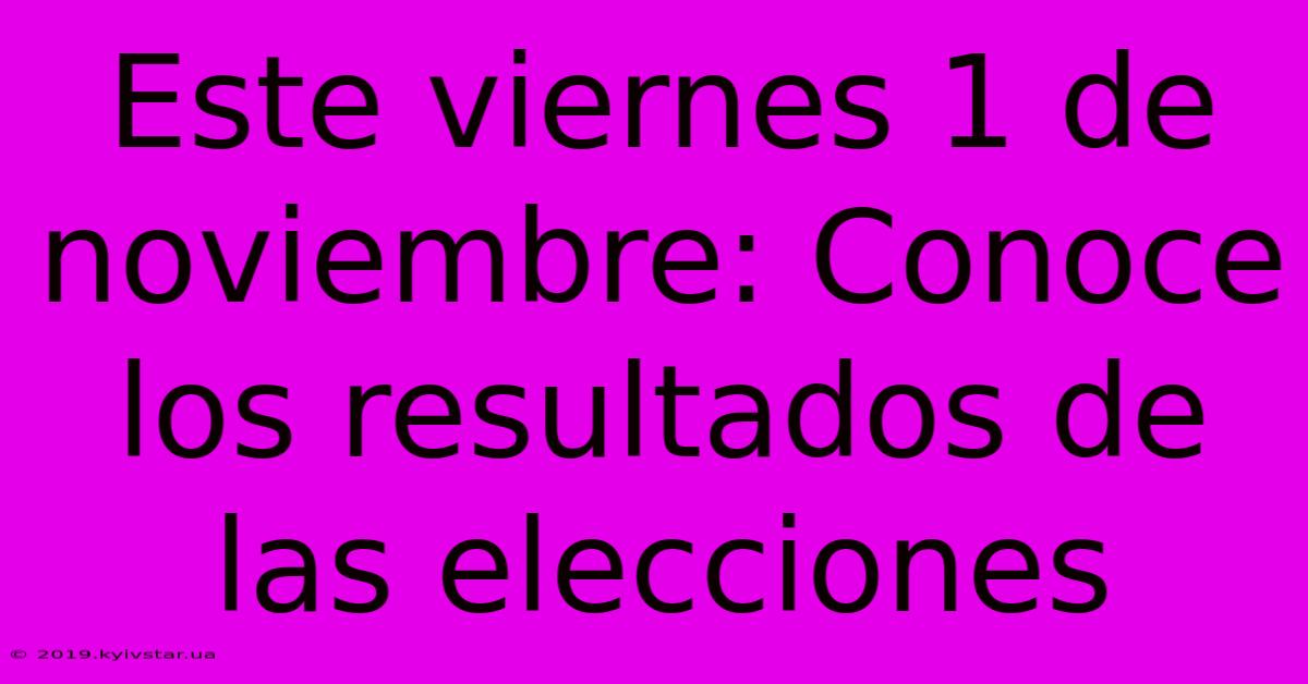 Este Viernes 1 De Noviembre: Conoce Los Resultados De Las Elecciones 