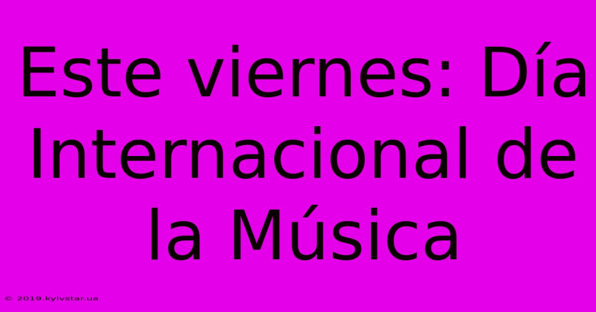 Este Viernes: Día Internacional De La Música