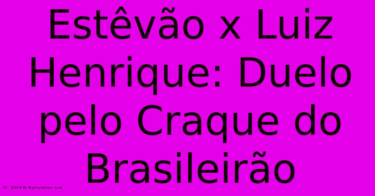 Estêvão X Luiz Henrique: Duelo Pelo Craque Do Brasileirão