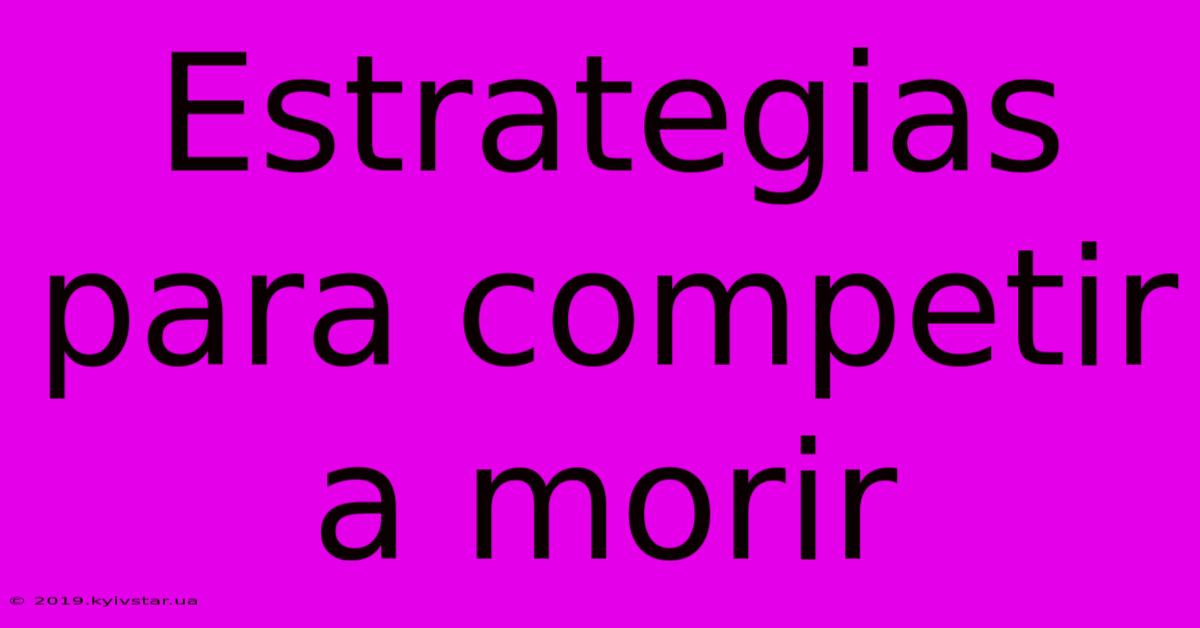 Estrategias Para Competir A Morir