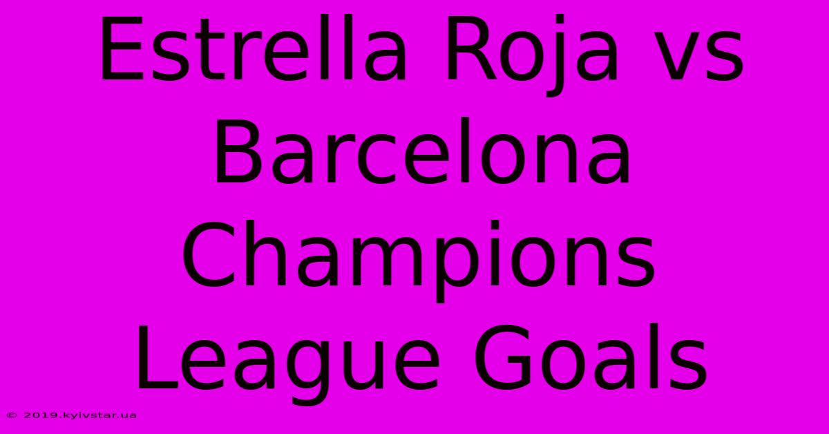 Estrella Roja Vs Barcelona Champions League Goals