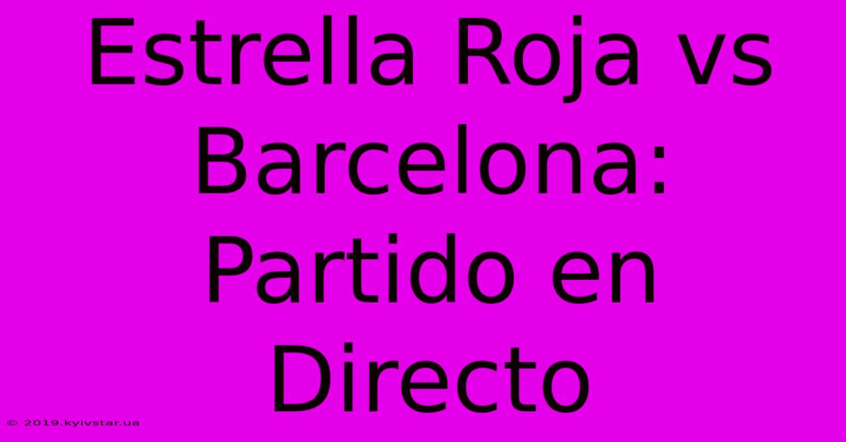 Estrella Roja Vs Barcelona: Partido En Directo 