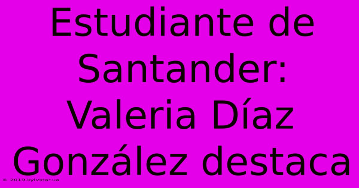 Estudiante De Santander: Valeria Díaz González Destaca