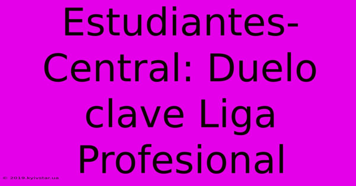 Estudiantes-Central: Duelo Clave Liga Profesional