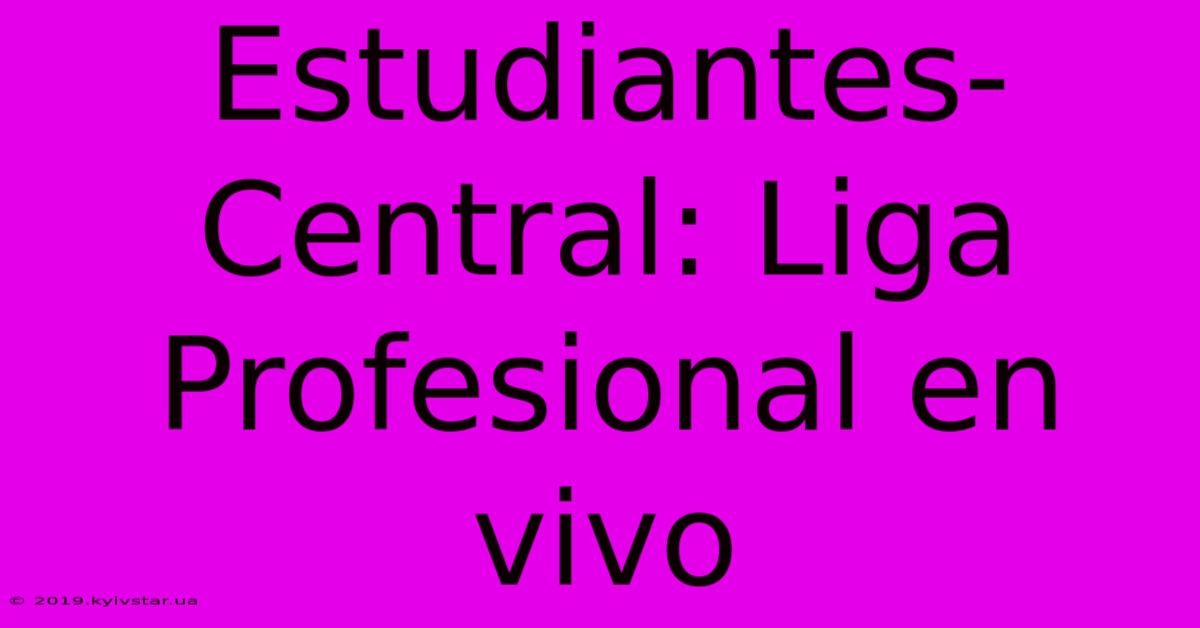 Estudiantes-Central: Liga Profesional En Vivo