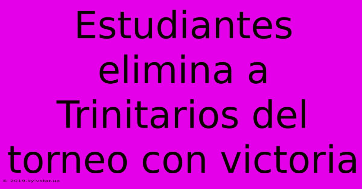 Estudiantes Elimina A Trinitarios Del Torneo Con Victoria 