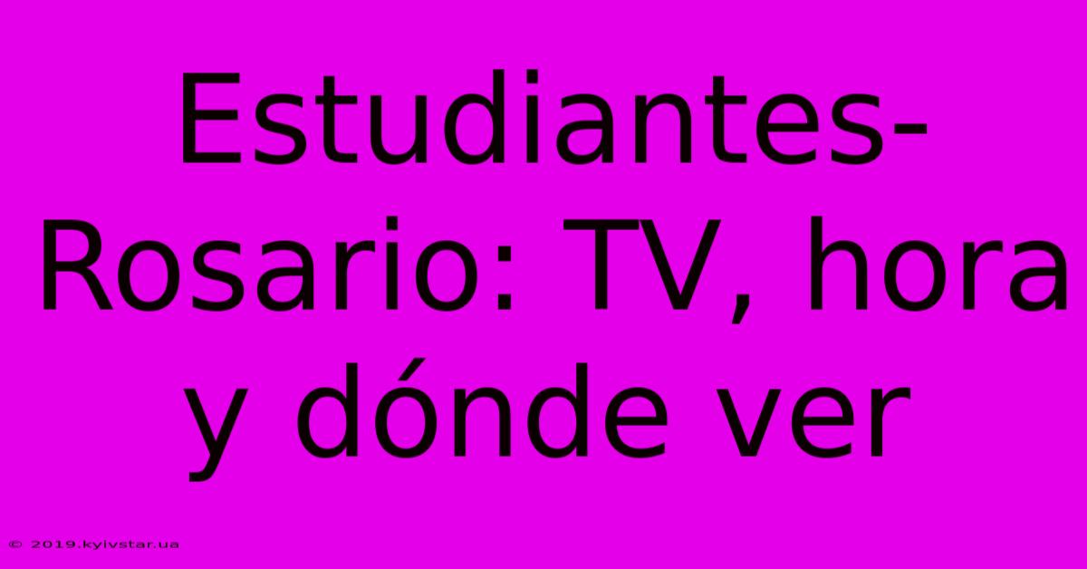 Estudiantes-Rosario: TV, Hora Y Dónde Ver