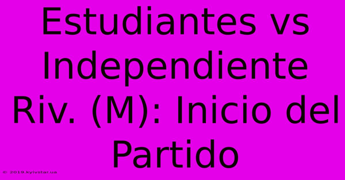 Estudiantes Vs Independiente Riv. (M): Inicio Del Partido