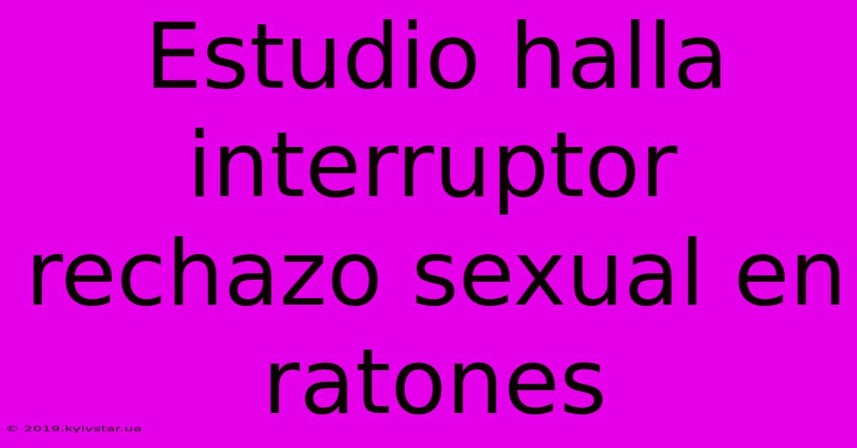 Estudio Halla Interruptor Rechazo Sexual En Ratones