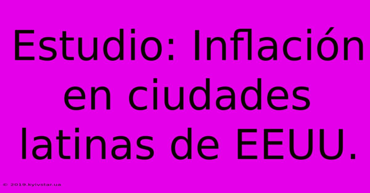 Estudio: Inflación En Ciudades Latinas De EEUU.