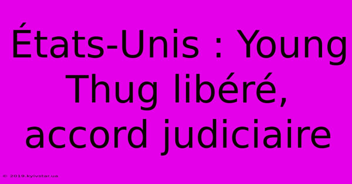 États-Unis : Young Thug Libéré, Accord Judiciaire 