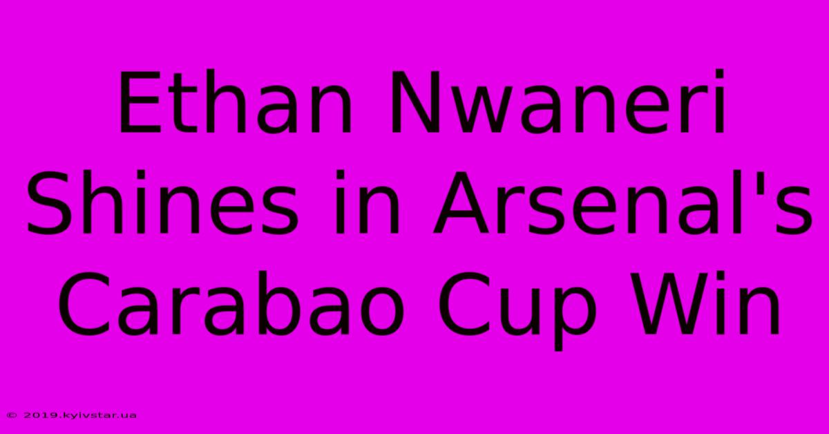 Ethan Nwaneri Shines In Arsenal's Carabao Cup Win