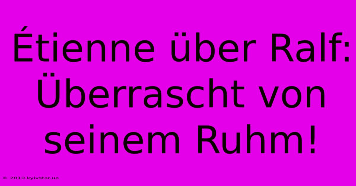 Étienne Über Ralf: Überrascht Von Seinem Ruhm! 